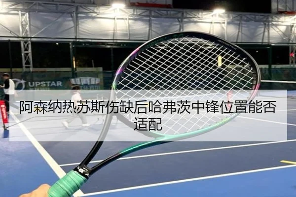 阿森纳热苏斯伤缺后哈弗茨中锋位置能否适配